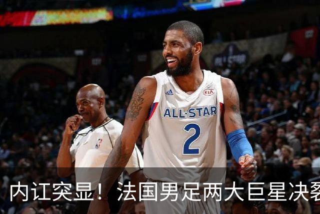 内讧突显！法国男足两大巨星决裂，面临实力削弱危机