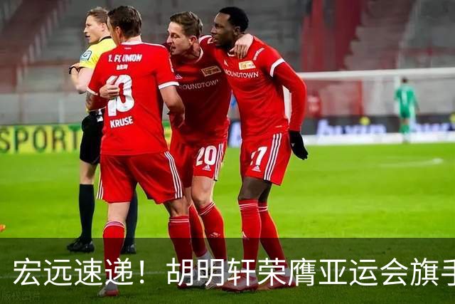 宏远速递！胡明轩荣膺亚运会旗手，崔永熙强势回归，广东分组结果揭晓