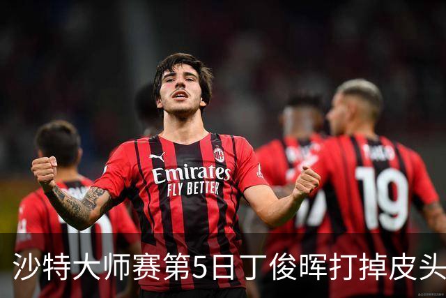 沙特大师赛第5日丁俊晖打掉皮头犯规 无缘16强